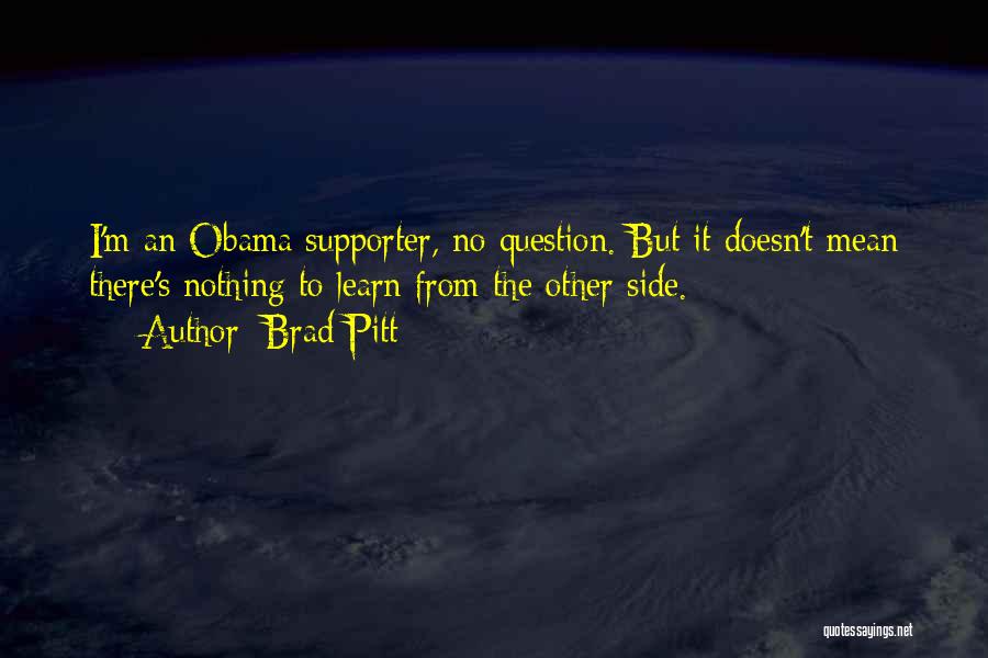 Brad Pitt Quotes: I'm An Obama Supporter, No Question. But It Doesn't Mean There's Nothing To Learn From The Other Side.