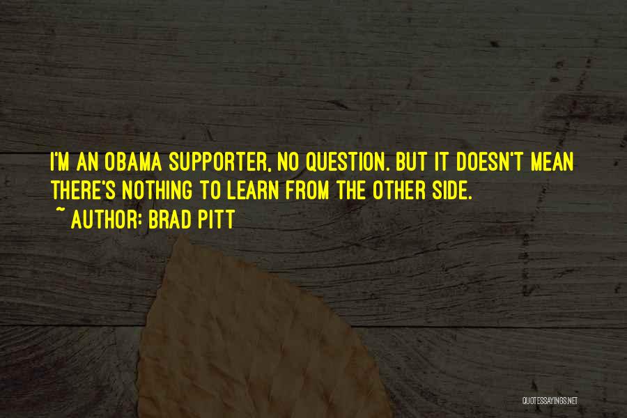 Brad Pitt Quotes: I'm An Obama Supporter, No Question. But It Doesn't Mean There's Nothing To Learn From The Other Side.