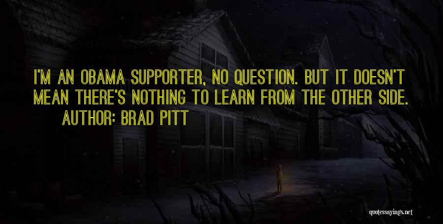 Brad Pitt Quotes: I'm An Obama Supporter, No Question. But It Doesn't Mean There's Nothing To Learn From The Other Side.
