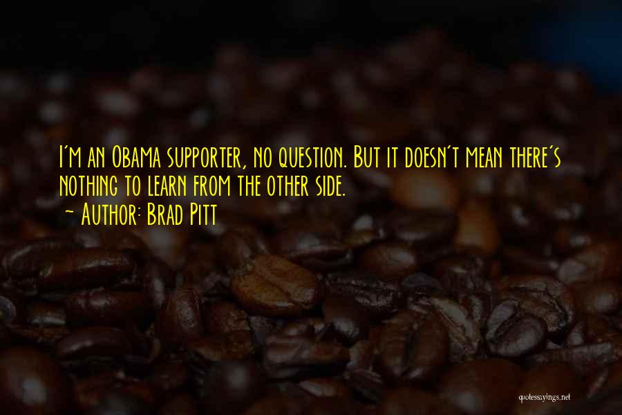 Brad Pitt Quotes: I'm An Obama Supporter, No Question. But It Doesn't Mean There's Nothing To Learn From The Other Side.