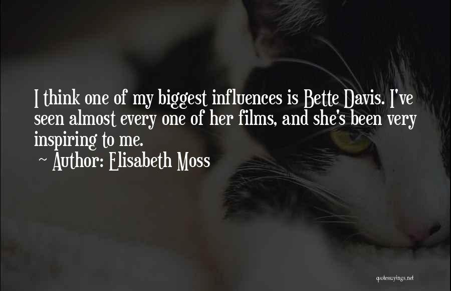 Elisabeth Moss Quotes: I Think One Of My Biggest Influences Is Bette Davis. I've Seen Almost Every One Of Her Films, And She's
