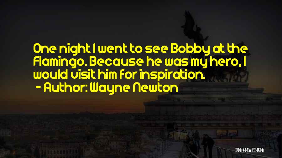 Wayne Newton Quotes: One Night I Went To See Bobby At The Flamingo. Because He Was My Hero, I Would Visit Him For