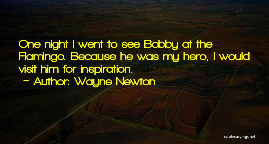 Wayne Newton Quotes: One Night I Went To See Bobby At The Flamingo. Because He Was My Hero, I Would Visit Him For