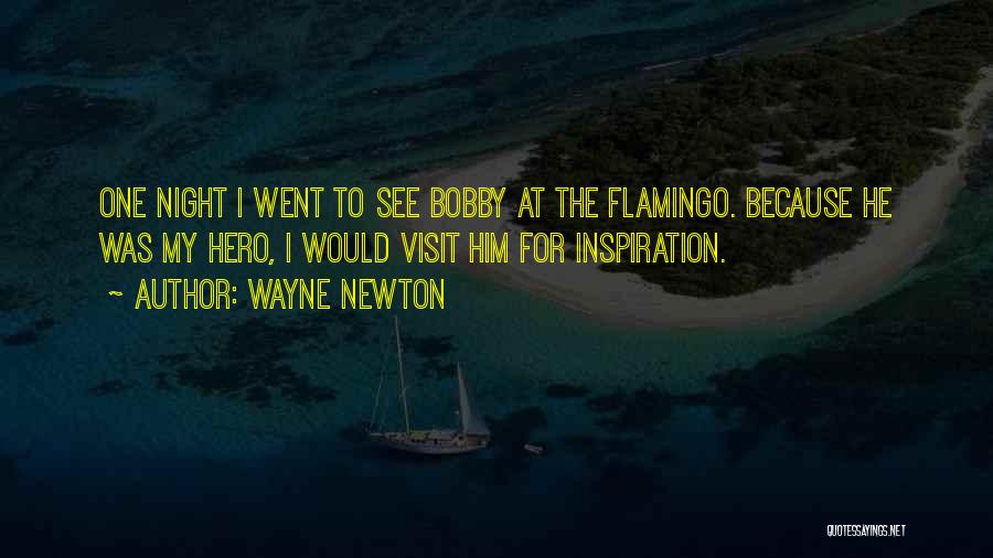 Wayne Newton Quotes: One Night I Went To See Bobby At The Flamingo. Because He Was My Hero, I Would Visit Him For