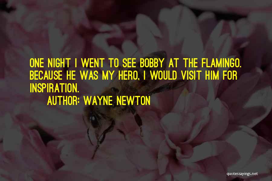 Wayne Newton Quotes: One Night I Went To See Bobby At The Flamingo. Because He Was My Hero, I Would Visit Him For