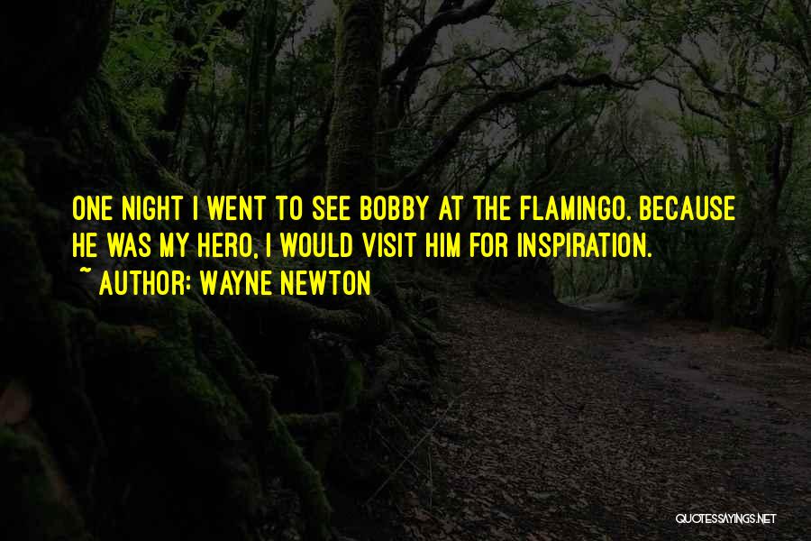 Wayne Newton Quotes: One Night I Went To See Bobby At The Flamingo. Because He Was My Hero, I Would Visit Him For