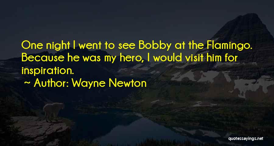 Wayne Newton Quotes: One Night I Went To See Bobby At The Flamingo. Because He Was My Hero, I Would Visit Him For