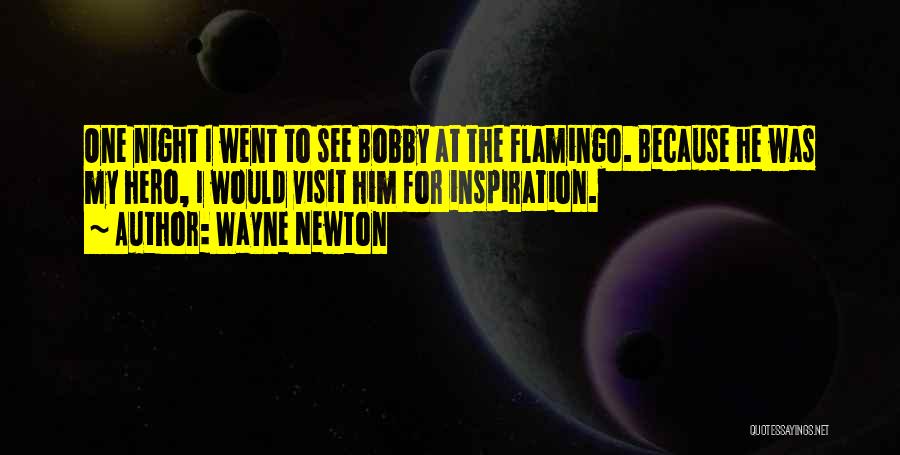 Wayne Newton Quotes: One Night I Went To See Bobby At The Flamingo. Because He Was My Hero, I Would Visit Him For