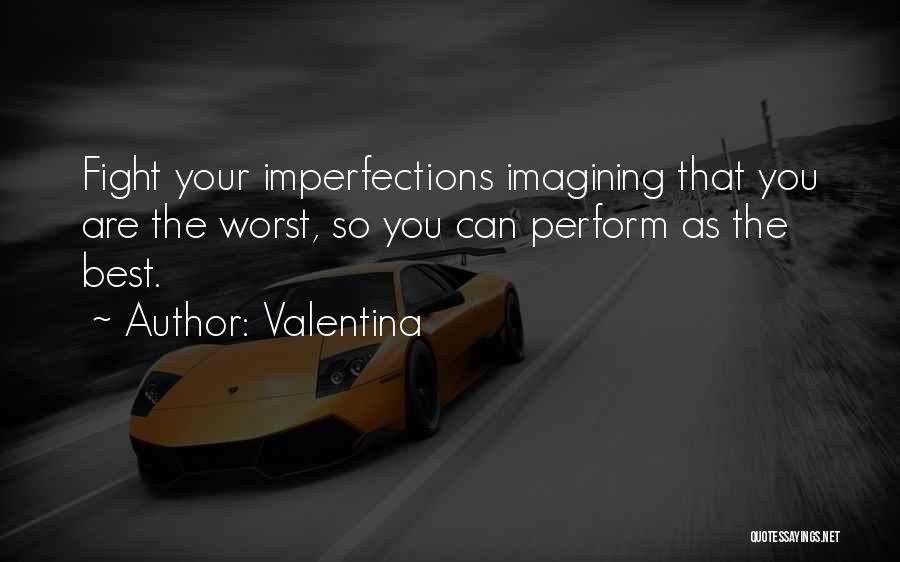 Valentina Quotes: Fight Your Imperfections Imagining That You Are The Worst, So You Can Perform As The Best.