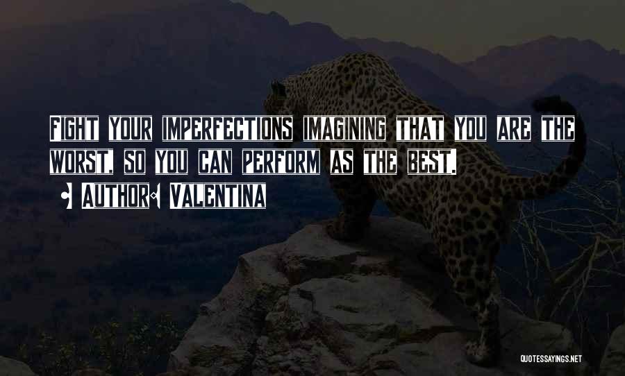 Valentina Quotes: Fight Your Imperfections Imagining That You Are The Worst, So You Can Perform As The Best.