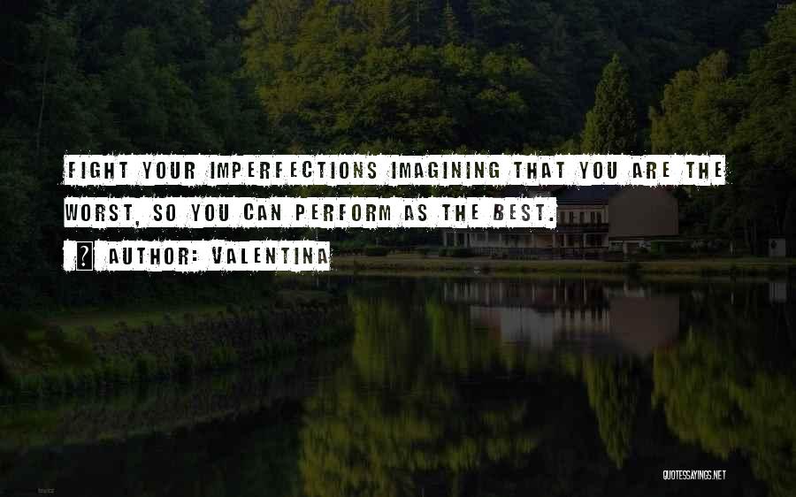 Valentina Quotes: Fight Your Imperfections Imagining That You Are The Worst, So You Can Perform As The Best.