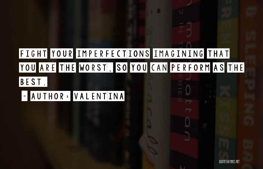 Valentina Quotes: Fight Your Imperfections Imagining That You Are The Worst, So You Can Perform As The Best.