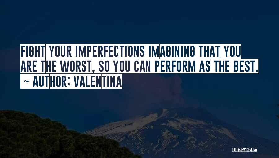 Valentina Quotes: Fight Your Imperfections Imagining That You Are The Worst, So You Can Perform As The Best.