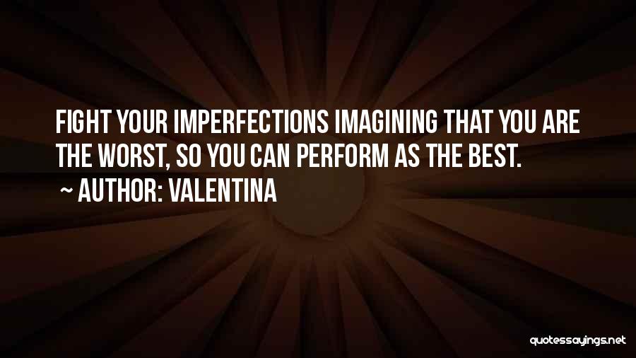 Valentina Quotes: Fight Your Imperfections Imagining That You Are The Worst, So You Can Perform As The Best.