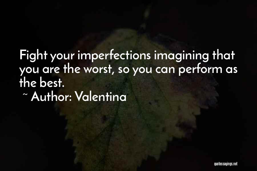 Valentina Quotes: Fight Your Imperfections Imagining That You Are The Worst, So You Can Perform As The Best.