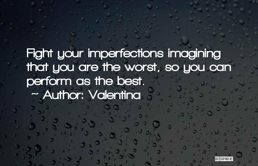 Valentina Quotes: Fight Your Imperfections Imagining That You Are The Worst, So You Can Perform As The Best.