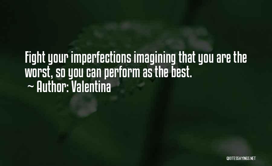 Valentina Quotes: Fight Your Imperfections Imagining That You Are The Worst, So You Can Perform As The Best.