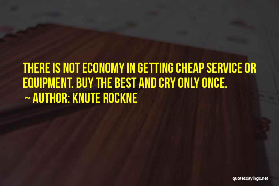 Knute Rockne Quotes: There Is Not Economy In Getting Cheap Service Or Equipment. Buy The Best And Cry Only Once.