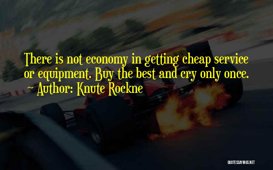 Knute Rockne Quotes: There Is Not Economy In Getting Cheap Service Or Equipment. Buy The Best And Cry Only Once.