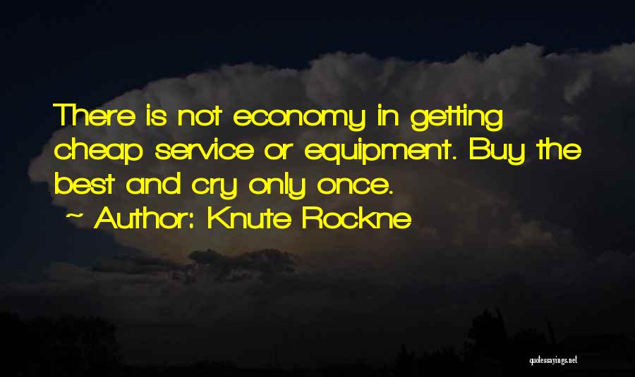 Knute Rockne Quotes: There Is Not Economy In Getting Cheap Service Or Equipment. Buy The Best And Cry Only Once.