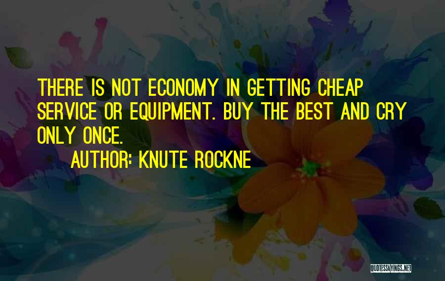 Knute Rockne Quotes: There Is Not Economy In Getting Cheap Service Or Equipment. Buy The Best And Cry Only Once.