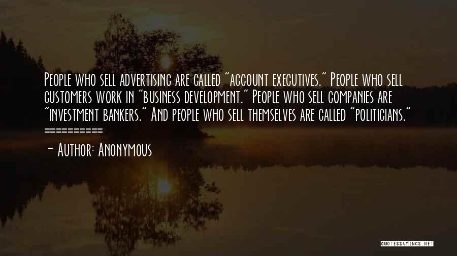 Anonymous Quotes: People Who Sell Advertising Are Called Account Executives. People Who Sell Customers Work In Business Development. People Who Sell Companies