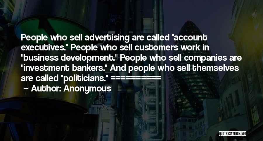 Anonymous Quotes: People Who Sell Advertising Are Called Account Executives. People Who Sell Customers Work In Business Development. People Who Sell Companies