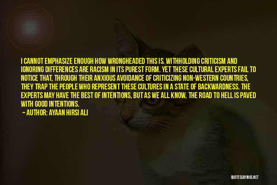 Ayaan Hirsi Ali Quotes: I Cannot Emphasize Enough How Wrongheaded This Is. Withholding Criticism And Ignoring Differences Are Racism In Its Purest Form. Yet