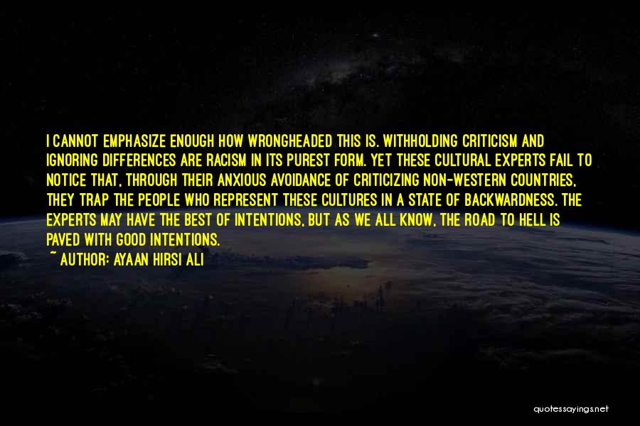 Ayaan Hirsi Ali Quotes: I Cannot Emphasize Enough How Wrongheaded This Is. Withholding Criticism And Ignoring Differences Are Racism In Its Purest Form. Yet