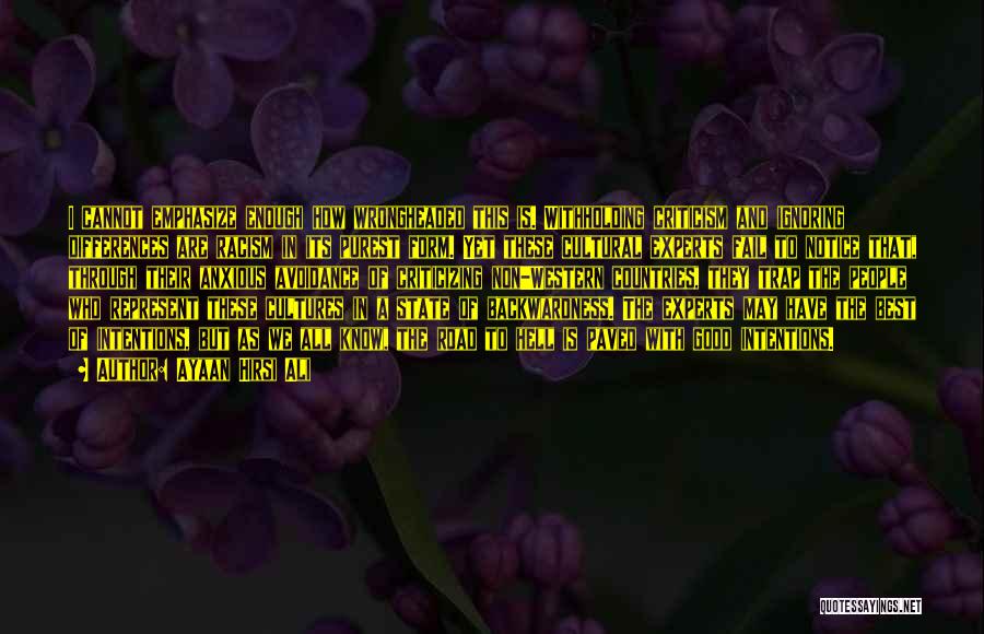 Ayaan Hirsi Ali Quotes: I Cannot Emphasize Enough How Wrongheaded This Is. Withholding Criticism And Ignoring Differences Are Racism In Its Purest Form. Yet