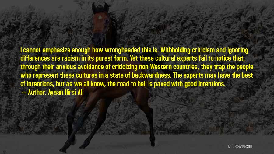 Ayaan Hirsi Ali Quotes: I Cannot Emphasize Enough How Wrongheaded This Is. Withholding Criticism And Ignoring Differences Are Racism In Its Purest Form. Yet