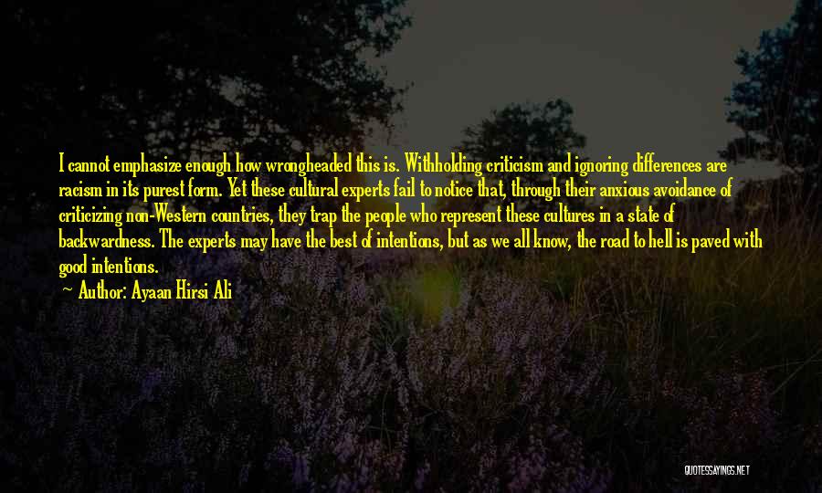 Ayaan Hirsi Ali Quotes: I Cannot Emphasize Enough How Wrongheaded This Is. Withholding Criticism And Ignoring Differences Are Racism In Its Purest Form. Yet