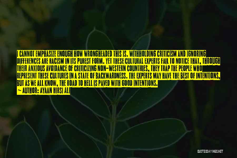 Ayaan Hirsi Ali Quotes: I Cannot Emphasize Enough How Wrongheaded This Is. Withholding Criticism And Ignoring Differences Are Racism In Its Purest Form. Yet