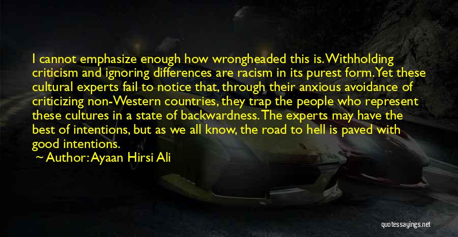 Ayaan Hirsi Ali Quotes: I Cannot Emphasize Enough How Wrongheaded This Is. Withholding Criticism And Ignoring Differences Are Racism In Its Purest Form. Yet