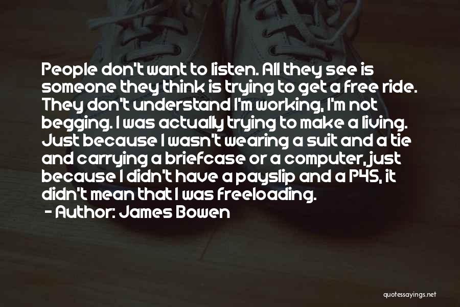 James Bowen Quotes: People Don't Want To Listen. All They See Is Someone They Think Is Trying To Get A Free Ride. They