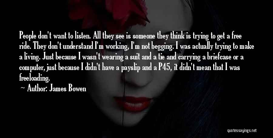 James Bowen Quotes: People Don't Want To Listen. All They See Is Someone They Think Is Trying To Get A Free Ride. They