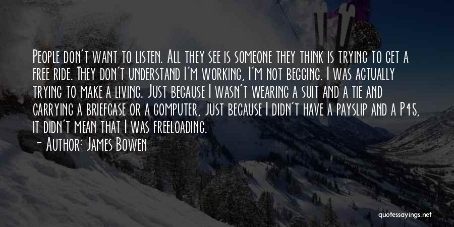 James Bowen Quotes: People Don't Want To Listen. All They See Is Someone They Think Is Trying To Get A Free Ride. They