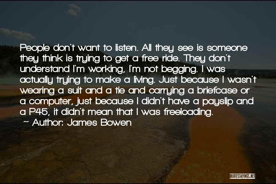 James Bowen Quotes: People Don't Want To Listen. All They See Is Someone They Think Is Trying To Get A Free Ride. They