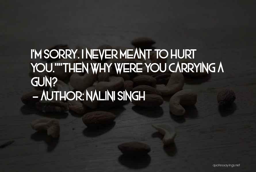 Nalini Singh Quotes: I'm Sorry. I Never Meant To Hurt You.then Why Were You Carrying A Gun?