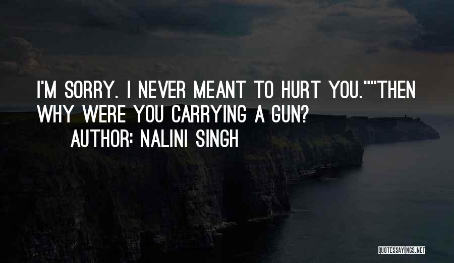 Nalini Singh Quotes: I'm Sorry. I Never Meant To Hurt You.then Why Were You Carrying A Gun?
