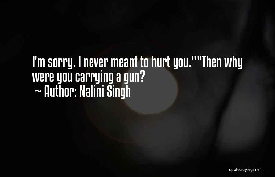 Nalini Singh Quotes: I'm Sorry. I Never Meant To Hurt You.then Why Were You Carrying A Gun?