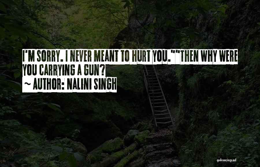 Nalini Singh Quotes: I'm Sorry. I Never Meant To Hurt You.then Why Were You Carrying A Gun?