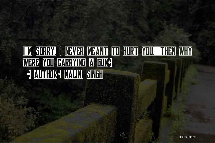 Nalini Singh Quotes: I'm Sorry. I Never Meant To Hurt You.then Why Were You Carrying A Gun?
