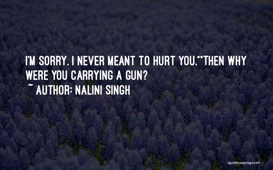Nalini Singh Quotes: I'm Sorry. I Never Meant To Hurt You.then Why Were You Carrying A Gun?