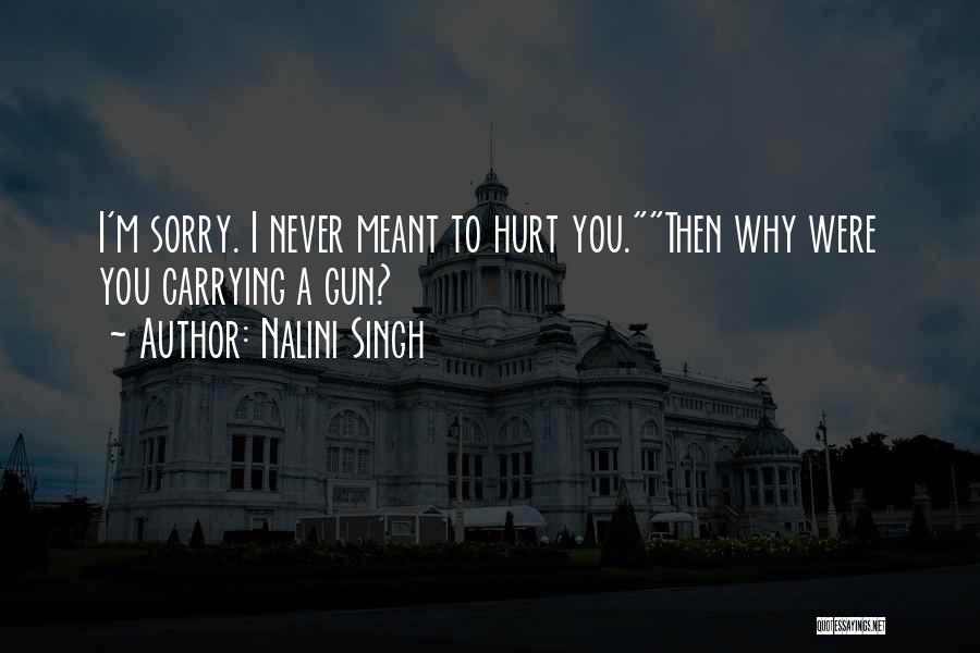 Nalini Singh Quotes: I'm Sorry. I Never Meant To Hurt You.then Why Were You Carrying A Gun?