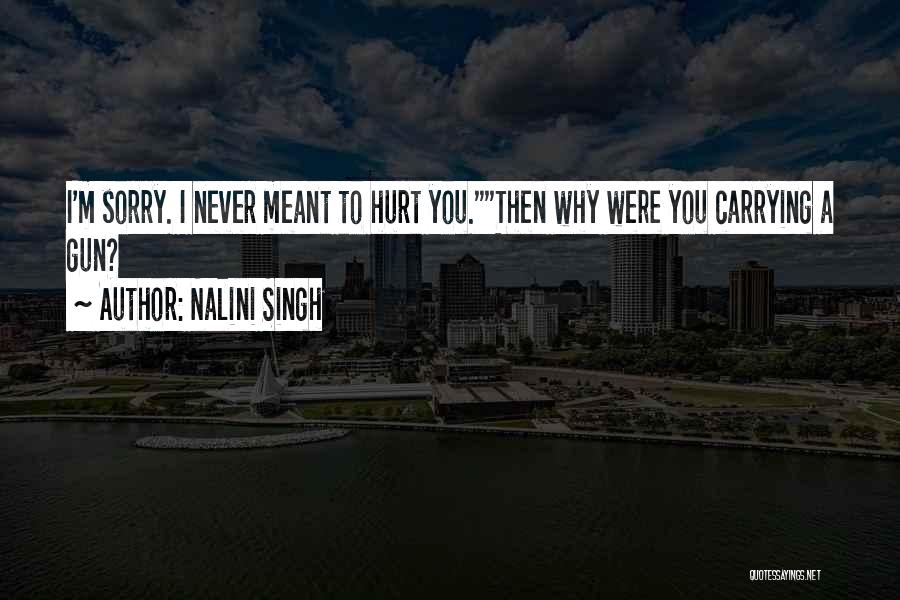 Nalini Singh Quotes: I'm Sorry. I Never Meant To Hurt You.then Why Were You Carrying A Gun?