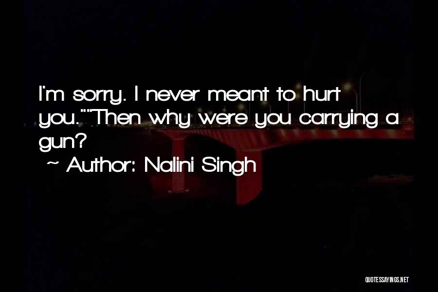 Nalini Singh Quotes: I'm Sorry. I Never Meant To Hurt You.then Why Were You Carrying A Gun?