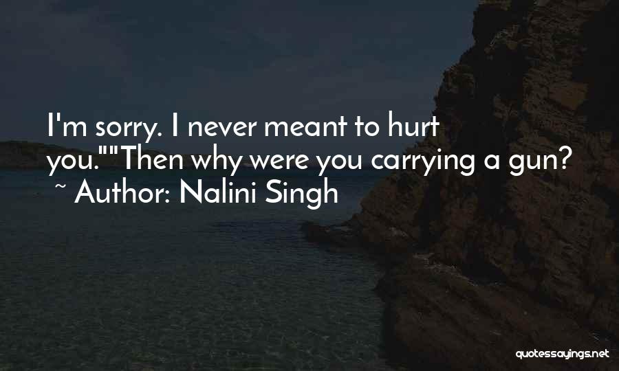 Nalini Singh Quotes: I'm Sorry. I Never Meant To Hurt You.then Why Were You Carrying A Gun?