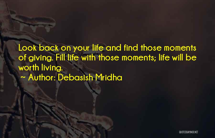 Debasish Mridha Quotes: Look Back On Your Life And Find Those Moments Of Giving. Fill Life With Those Moments; Life Will Be Worth