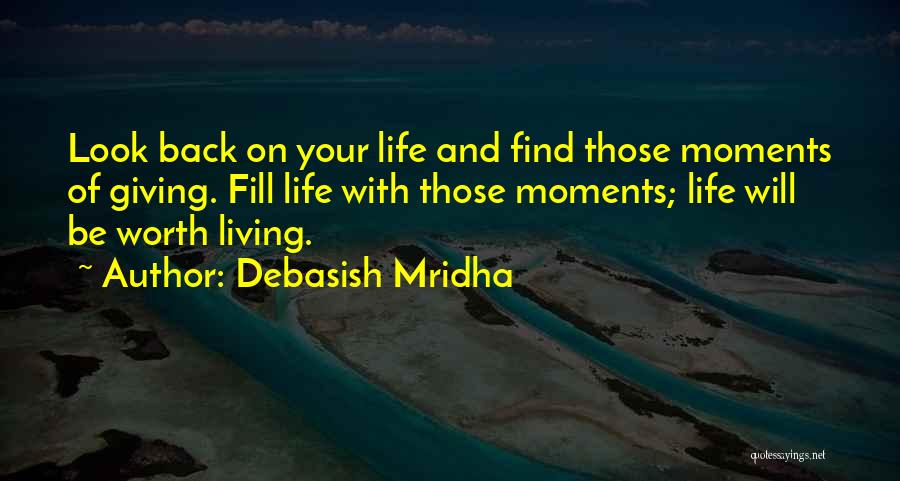 Debasish Mridha Quotes: Look Back On Your Life And Find Those Moments Of Giving. Fill Life With Those Moments; Life Will Be Worth